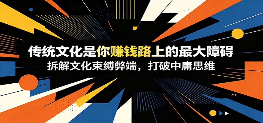 付费文章：《传统文化是你赚钱路上的最大障碍》拆解文化束缚弊端，打破中庸思维-点子口袋网