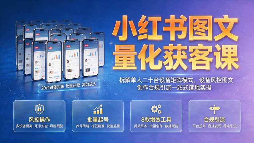 （19572期）小红书图文量化获客课｜拆解单人二十台设备矩阵模式，设备风控图文创作合规引流一站式落地实操-点子口袋网