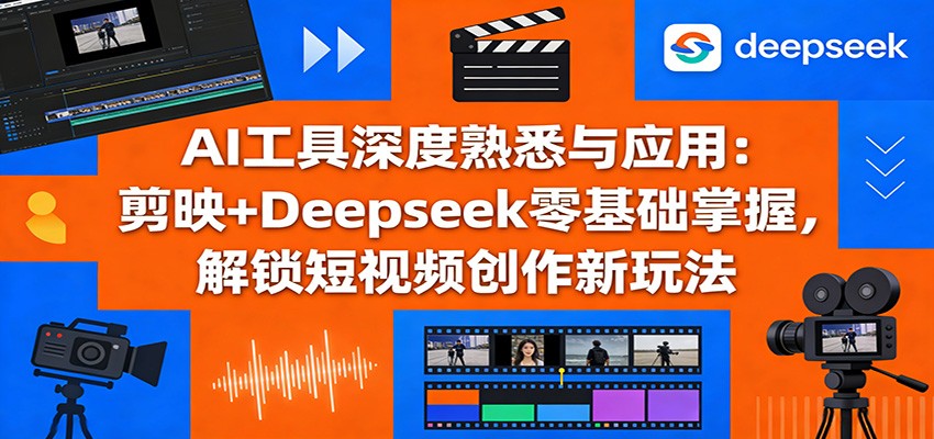 AI工具深度熟悉与应用：剪映+Deepseek零基础掌握，解锁短视频创作新玩法-点子口袋网