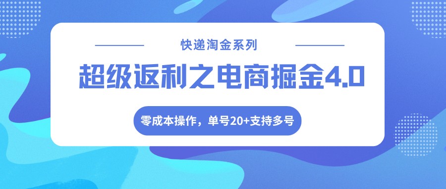 快递淘金系列；超级返利之电商掘金4.0，零成本操作，单号20+支持多号-点子口袋网