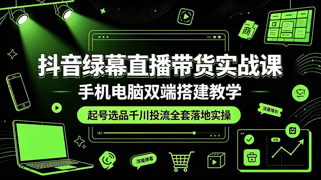 （19205期）抖音绿幕直播带货实战课，手机电脑双端搭建教学，起号选品千川投流全套落地实操-点子口袋网