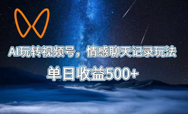 AI玩转视频号，情感聊天记录玩法，单日收益500+【揭秘】-点子口袋网
