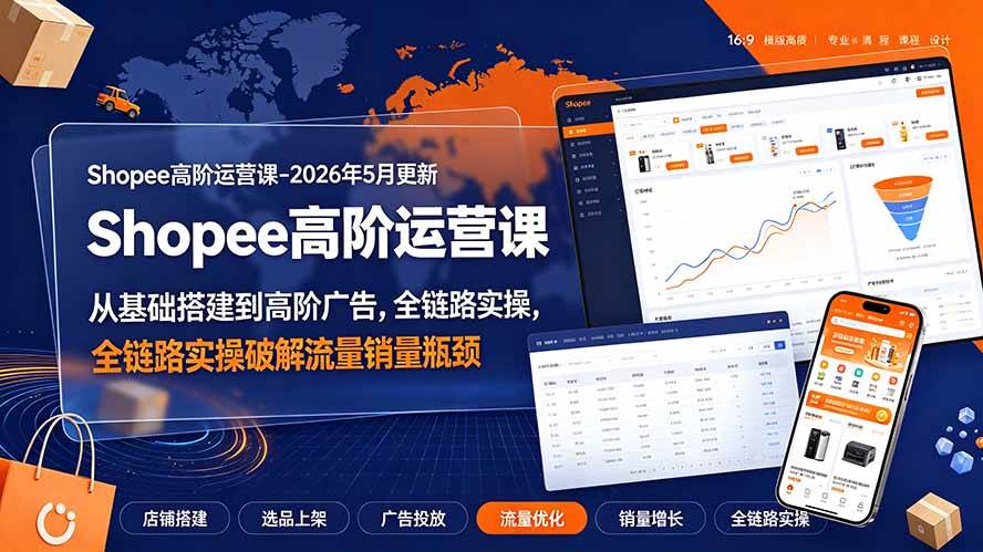 （19443期）Shopee高阶运营课-2026年更新，从基础搭建到高阶广告，全链路实操破解流量销量瓶颈-点子口袋网