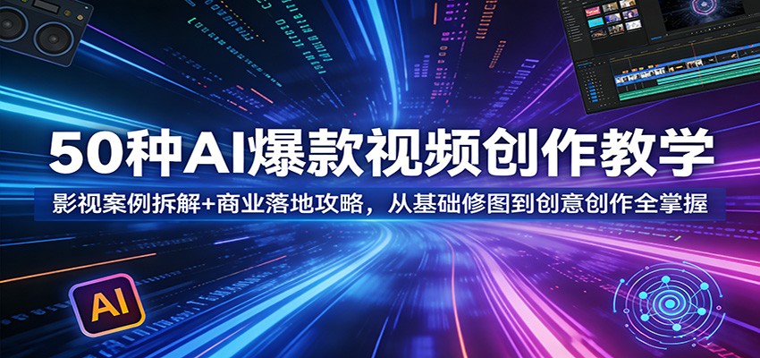 50种AI爆款视频创作教学：影视案例拆解+商业落地攻略，从基础修图到创意创作全掌握-点子口袋网