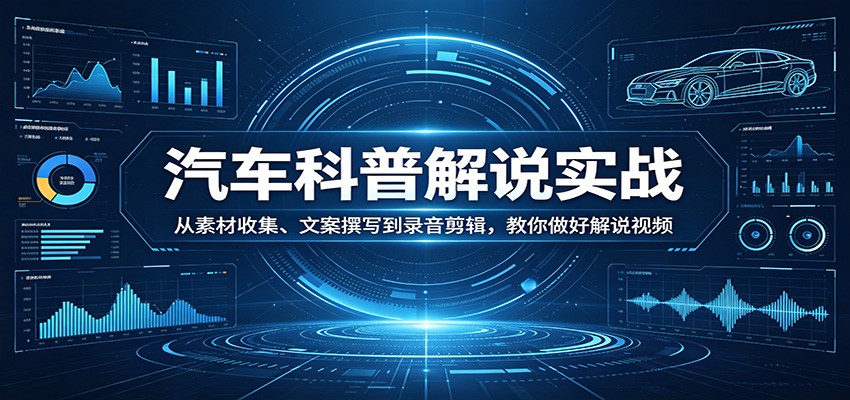 汽车科普解说实战：从素材收集、文案撰写到录音剪辑，教你做好解说视频-点子口袋网