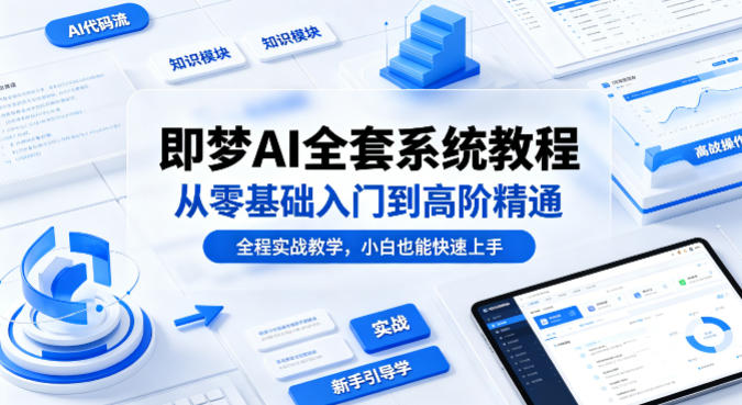 即梦AI全套系统教程，从零基础入门到高阶精通，全程实战教学，小白也能快速上手(更新0503)-点子口袋网