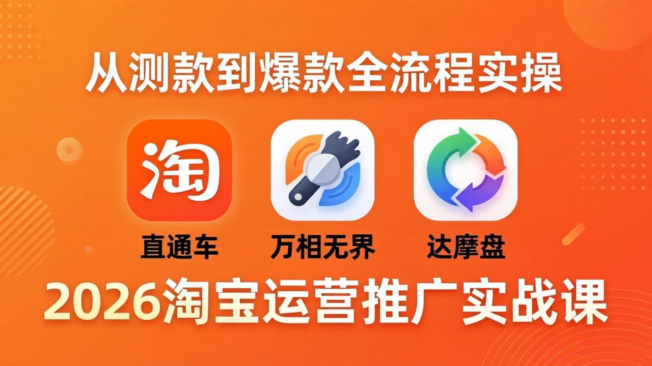 2026淘宝运营推广实战课-更新4月20：直通车 + 万相无界 + 达摩盘，从测款到爆款全流程实操-点子口袋网