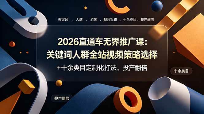 （19100期）2026直通车无界推广课：关键词人群全站视频策略选择+十余类目定制化打法，投产翻倍-点子口袋网