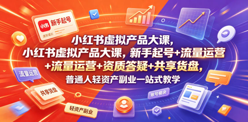 小红书虚拟产品大课，新手起号+流量运营+资质答疑+共享货盘，普通人轻资产副业一站式教学-点子口袋网