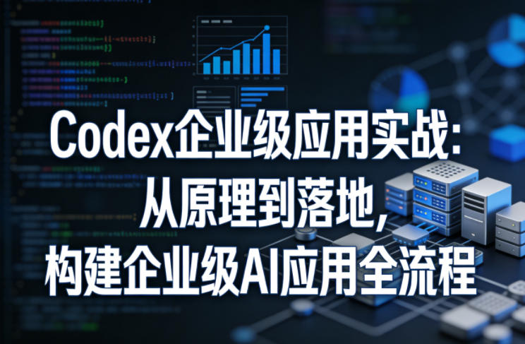 Codex企业级应用实战：从原理到落地，构建企业级AI应用全流程-点子口袋网