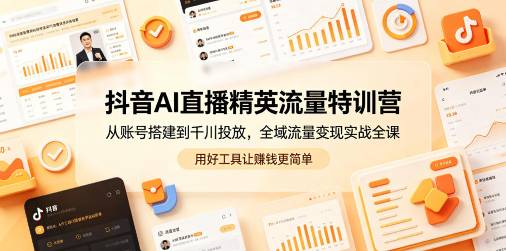抖音AI直播精英流量特训营，从账号搭建到千川投放，全域流量变现实战全课，用好工具让賺钱更简单-点子口袋网