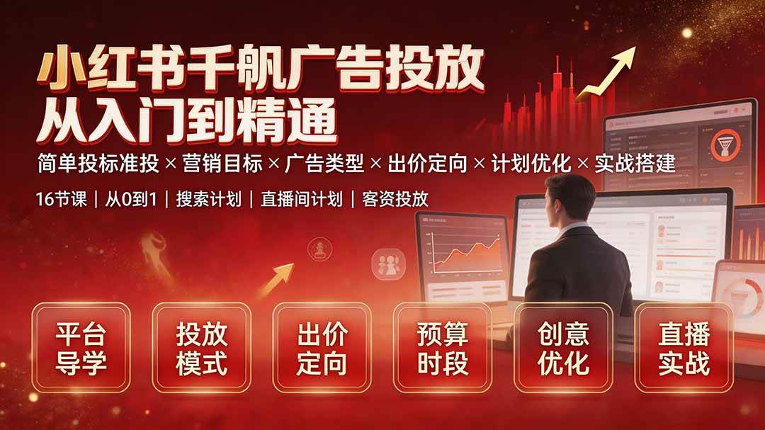 (19596期)小红书千帆广告投放从入门到精通:简单投标准投×营销目标×广告类型×出价定向×计划优化×实战搭建 (19596期)小红书千帆广告投放从入门到精通:简单投标准投×营销目标×广告类型×出价定向×计划优化×实战搭建