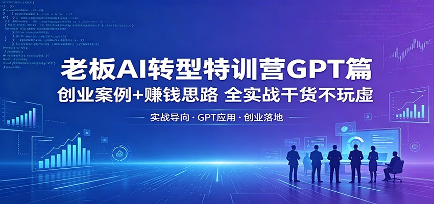 老板AI转型特训营GPT篇：创业案例+赚钱思路，全实战干货不玩虚-点子口袋网
