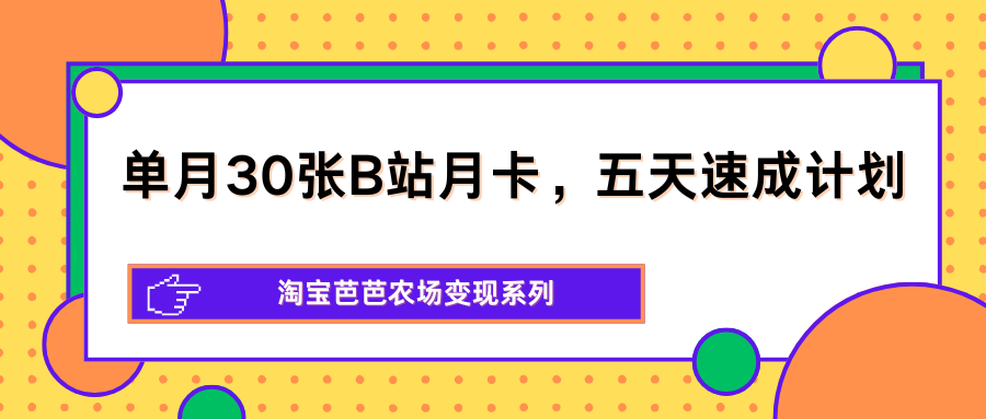 单月30张B站月卡，五天速成计划，淘宝芭芭农场变现系列-点子口袋网