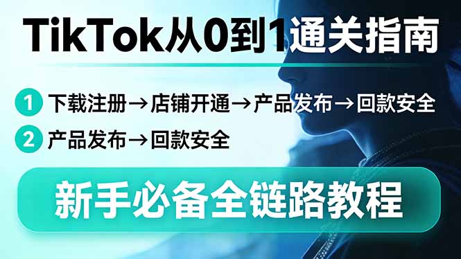 TikTok从0到1通关指南：下载注册→店铺开通→产品发布→回款安全，新手必备全链路教程-点子口袋网