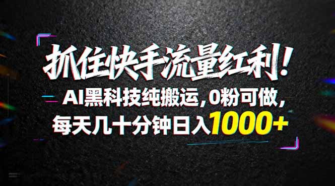 抓住快手流量红利！AI黑科技纯搬运，0粉可做，每天几十分钟日入1000+-点子口袋网