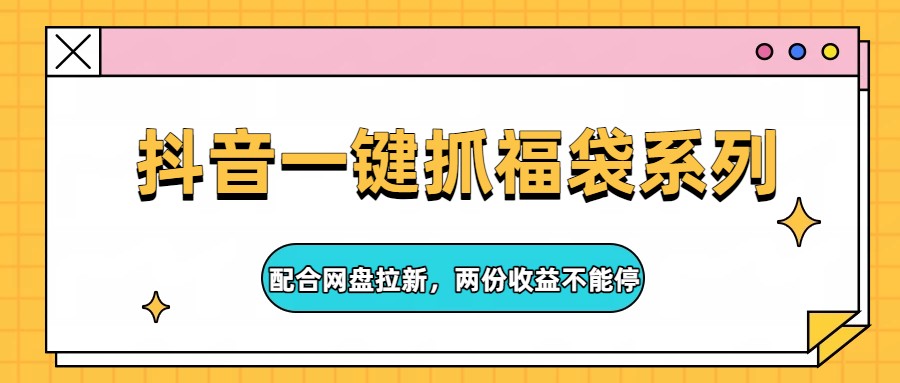抖音一键抓福袋系列，配合网盘拉新，两份收益不能停-点子口袋网