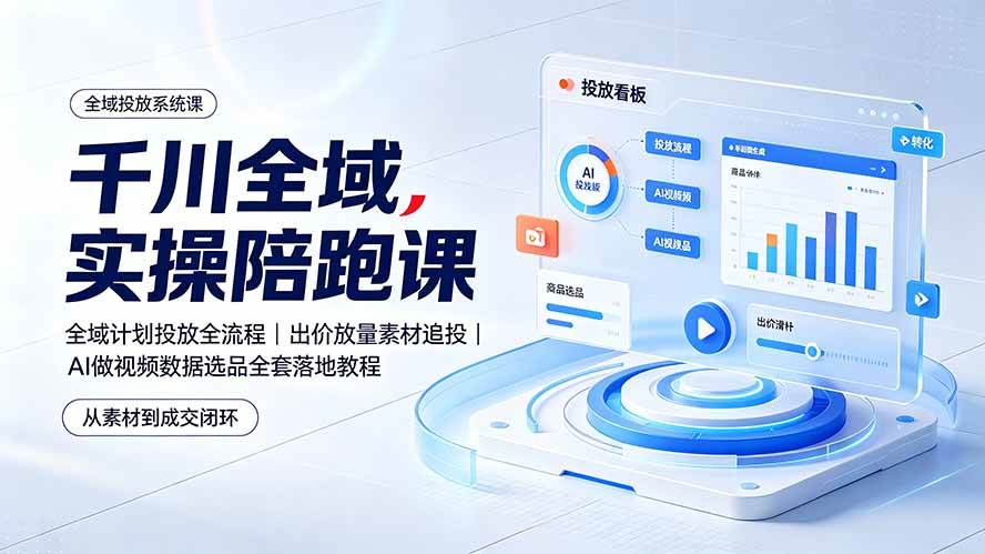 （19392期）千川全域实操陪跑课：全域计划投放全流程｜出价放量素材追投｜AI做视频数据选品全套落地教程-点子口袋网