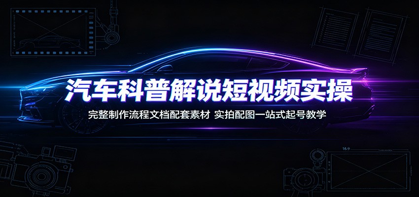 汽车科普解说短视频实操：完整制作流程文档配套素材，实拍配图一站式起号教学-点子口袋网