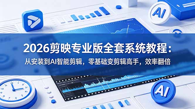 2026剪映专业版全套系统教程：从安装到AI智能剪辑，零基础变剪辑高手，效率翻倍-点子口袋网