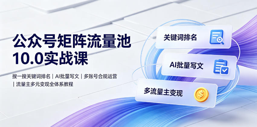 公众号矩阵流量池10.0实战课｜搜一搜关键词排名、AI批量写文、多账号合规运营、流量主多元变现全体系教程-点子口袋网