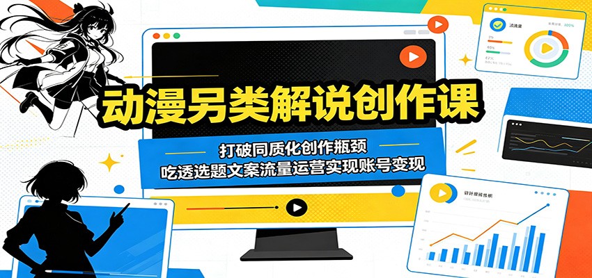 动漫另类解说创作课：打破同质化创作瓶颈，吃透选题文案流量运营实现账号变现-点子口袋网