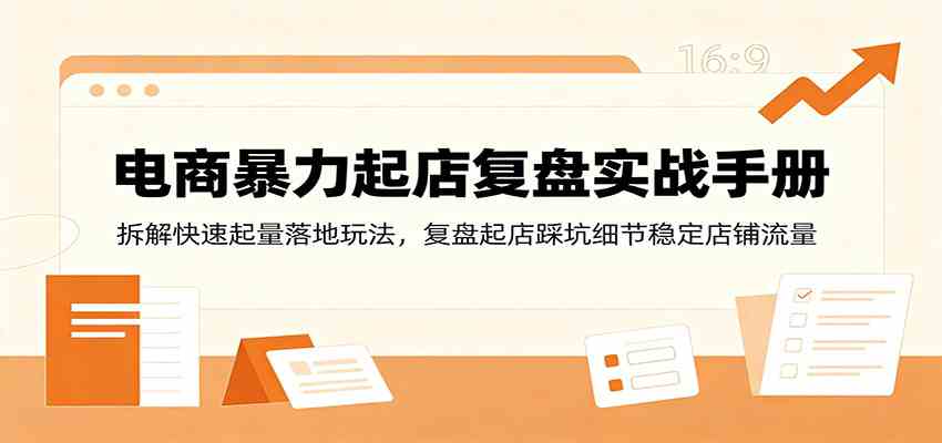 电商暴力起店复盘实战手册：拆解快速起量落地玩法，复盘起店踩坑细节稳定店铺流量-点子口袋网