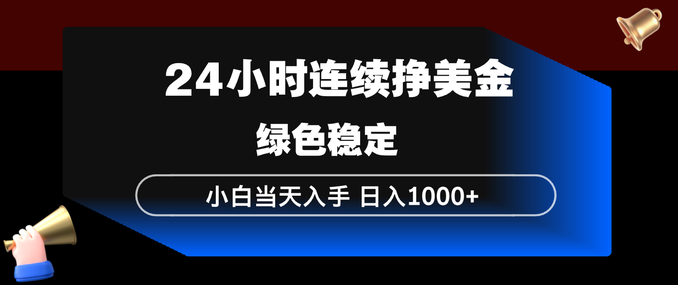 24小时连续断挣美金，小白当天上手，简单易操作，绿色稳定，日入1000+-点子口袋网