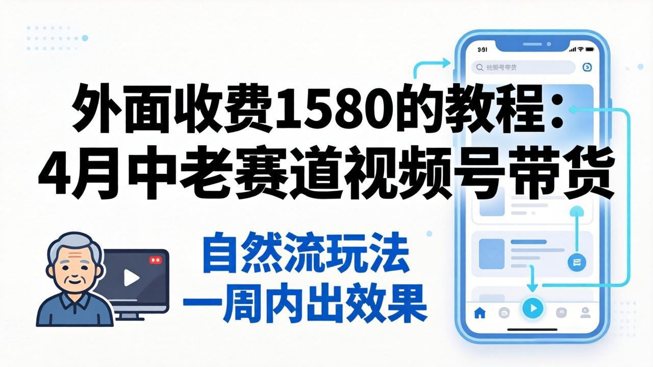 外面收费1580的教程：4月中老年赛道视频号带货，自然流玩法一周内可以出效果-点子口袋网