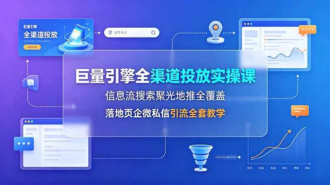 （19181期）巨量引擎全渠道投放实操课，信息流搜索聚光地推全覆盖，落地页企微私信引流全套教学-点子口袋网