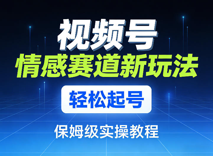 视频号情感赛道新玩法，轻松起号，保姆级实操教程-点子口袋网