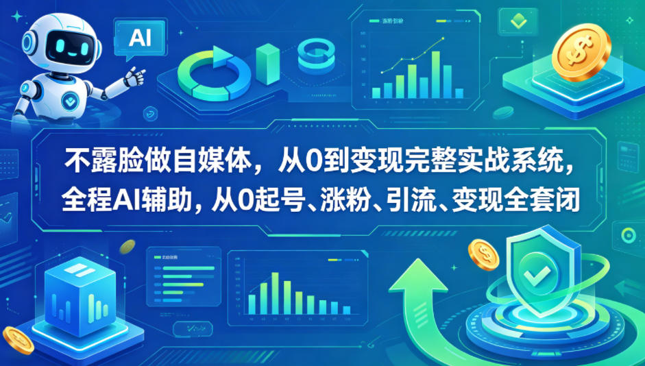不露脸做自媒体，从0到变现完整实战系统，全程AI辅助，从0起号、涨粉、引流、变现全套闭环-点子口袋网