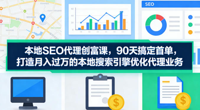 本地SEO代理创富课，90天搞定首单，助您打造月入过W的本地搜索引擎优化代理业务-点子口袋网