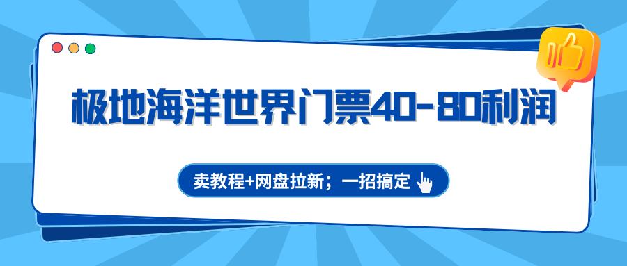 极地海洋世界门票40-80利润，卖教程+网盘拉新；一招搞定-点子口袋网