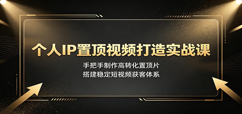 个人IP置顶视频打造实战课：手把手制作高转化置顶片，搭建稳定短视频获客体系-点子口袋网