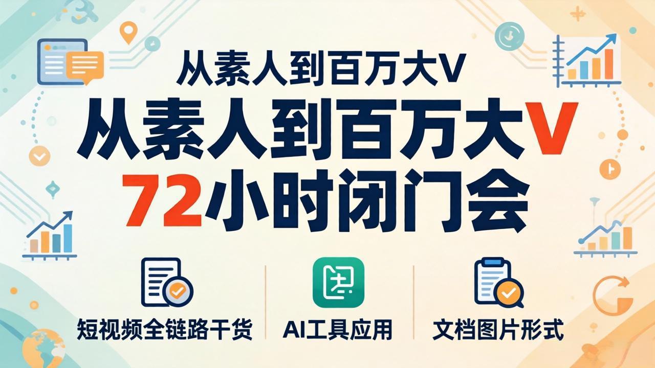 从素人到百万大V 72小时闭门会：短视频全链路干货+AI工具应用，文档图片形式轻松学变现-点子口袋网