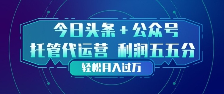 今日头条+公众号双重代运营模式，每天花费十分钟发布，单日稳定变现3张+【揭秘】-点子口袋网