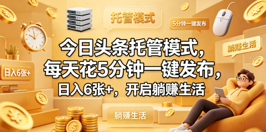 今日头条托管模式，每天花5分钟一键发布，日入6张+，开启躺賺生活【揭秘】-点子口袋网