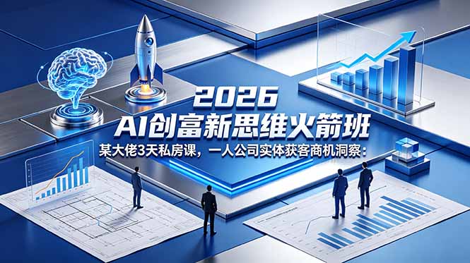 2026 AI 创富新思维火箭班：某大佬3天私房课，一人公司实体获客商机洞察-点子口袋网