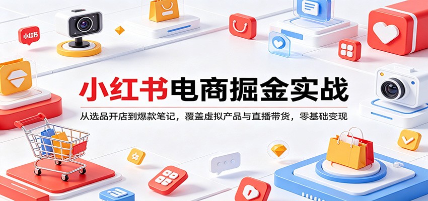 小红书电商掘金实战：从选品开店到爆款笔记，覆盖虚拟产品与直播带货，零基础变现-点子口袋网