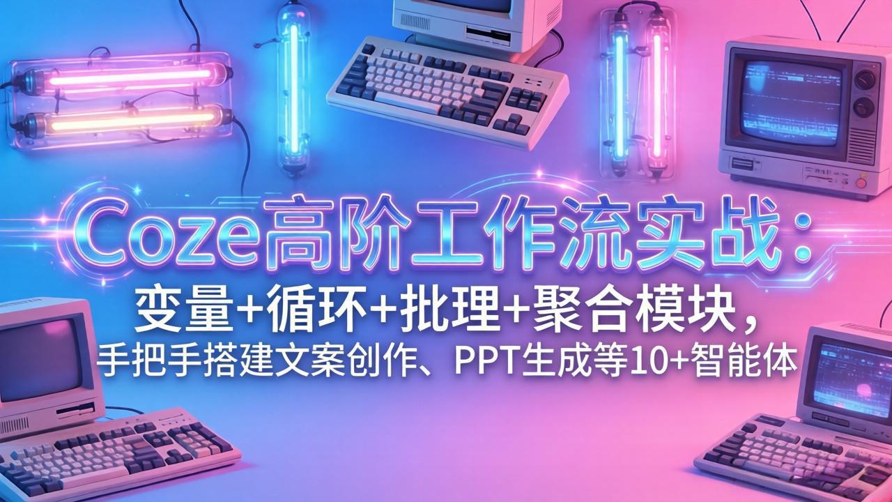 Coze高阶工作流实战：变量+循环+批处理+聚合模块，手把手搭建文案创作、PPT 生成等 10+ 智能体-点子口袋网