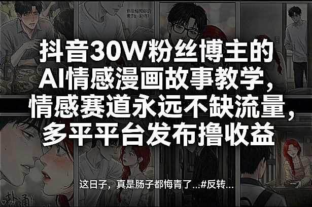 抖音30W粉丝博主的AI情感漫画故事教学，情感赛道永远不缺流量，多平台发布撸收益！-点子口袋网