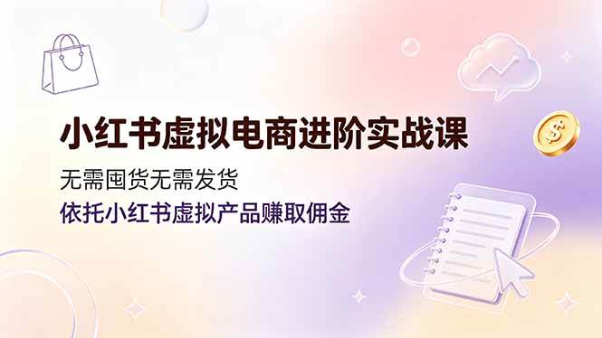 （19151期）小红书虚拟电商进阶实战课，无需囤货无需发货，依托小红书虚拟产品赚取佣金-点子口袋网