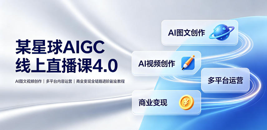 某星球AIGC线上直播课4.0｜AI图文视频创作、多平台内容运营、商业变现全链路进阶副业教程-点子口袋网