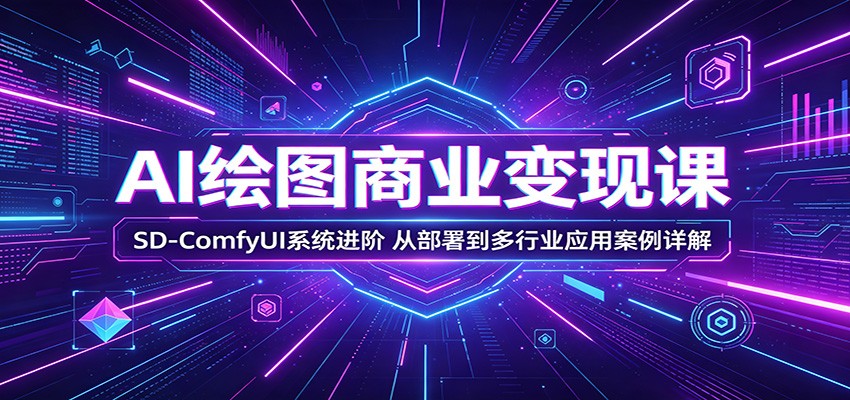 AI绘图商业变现课：SD-ComfyUI系统进阶，从部署到多行业应用案例详解-点子口袋网