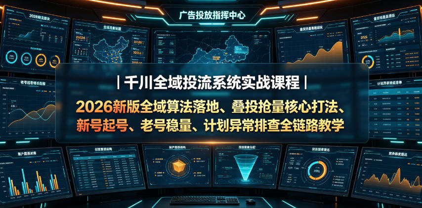千川全域投流系统实战课程｜2026新版全域算法落地、叠投抢量核心打法、新号起号、老号稳量、计划异常排查全链路教学-点子口袋网