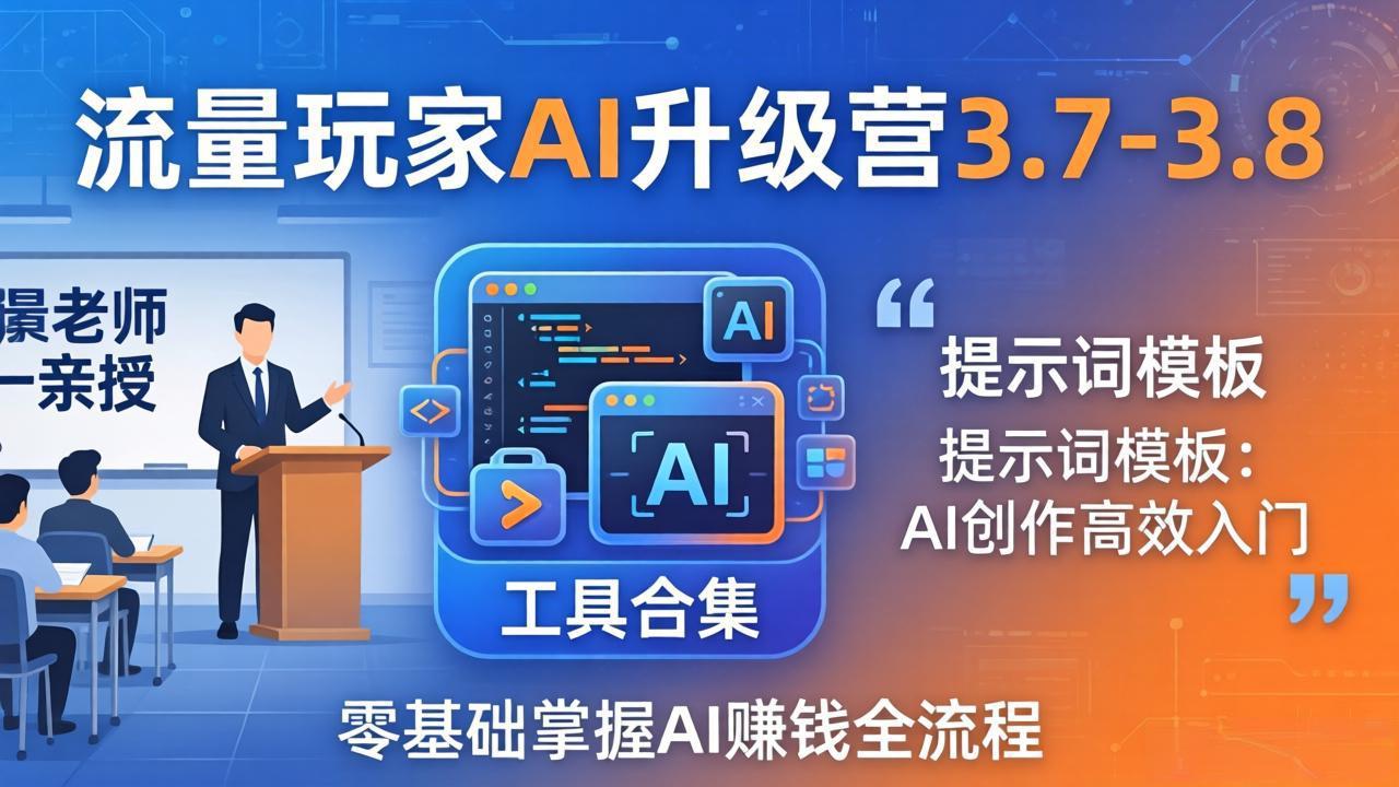 流量玩家AI升级营3.7-3.8全套资料：多老师亲授+工具合集+提示词模板，零基础掌握AI赚钱全流程-点子口袋网