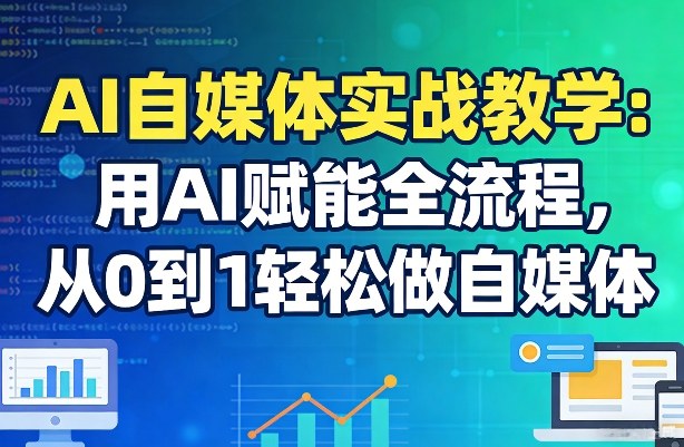 AI自媒体实战教学：用AI赋能全流程，从0到1轻松做自媒体-点子口袋网