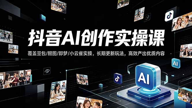 抖音AI创作变现课，覆盖豆包/醒图/即梦/小云雀实操，长期更新玩法，高效产出优质内容-点子口袋网