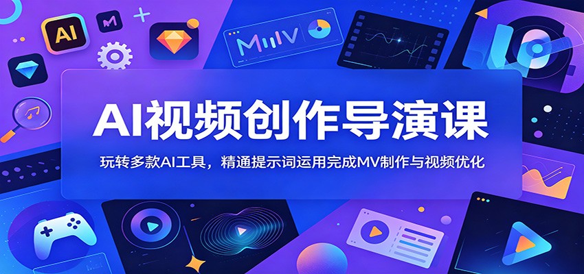 AI视频创作导演课：玩转多款AI工具，精通提示词运用完成MV制作与视频优化-点子口袋网